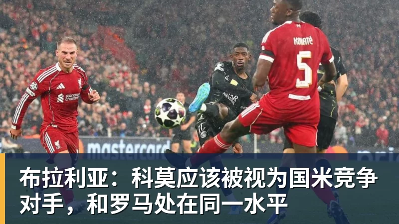 布拉利亚：科莫应该被视为国米竞争对手，和罗马处在同一水平