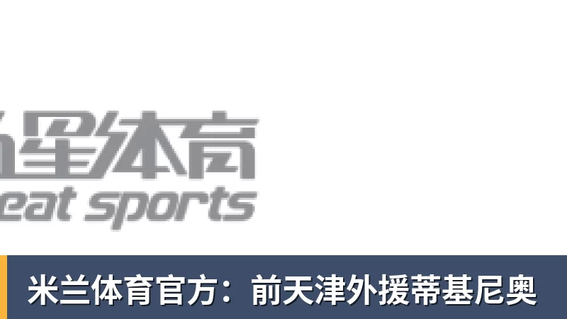 米兰体育官方：前天津外援蒂基尼奥